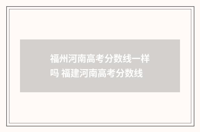 福州河南高考分数线一样吗 福建河南高考分数线