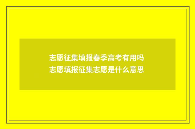 志愿征集填报春季高考有用吗 志愿填报征集志愿是什么意思
