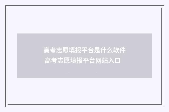 高考志愿填报平台是什么软件 高考志愿填报平台网站入口