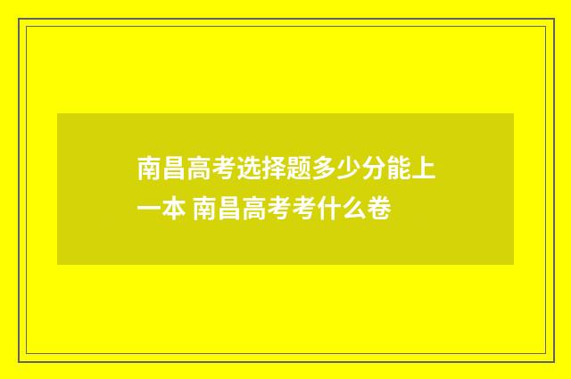 南昌高考选择题多少分能上一本 南昌高考考什么卷