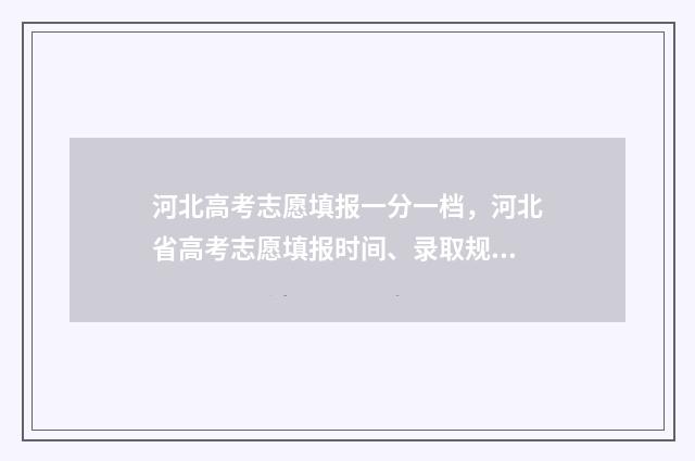 河北高考志愿填报一分一档，河北省高考志愿填报时间、录取规则、批次专业一分一档 河北高考志愿填报辅助系统