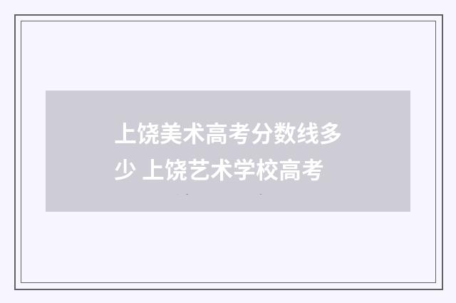 上饶美术高考分数线多少 上饶艺术学校高考