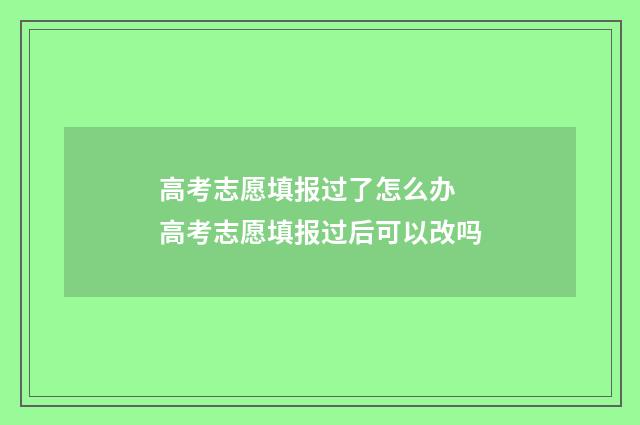 高考志愿填报过了怎么办 高考志愿填报过后可以改吗