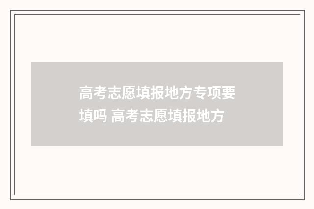 高考志愿填报地方专项要填吗 高考志愿填报地方