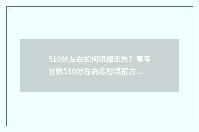 510分左右如何填报志愿？高考分数510分左右志愿填报方案 510多分算成绩好吗