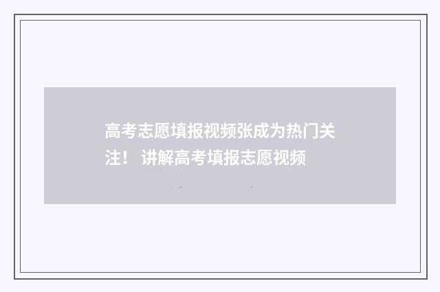 高考志愿填报视频张成为热门关注！ 讲解高考填报志愿视频