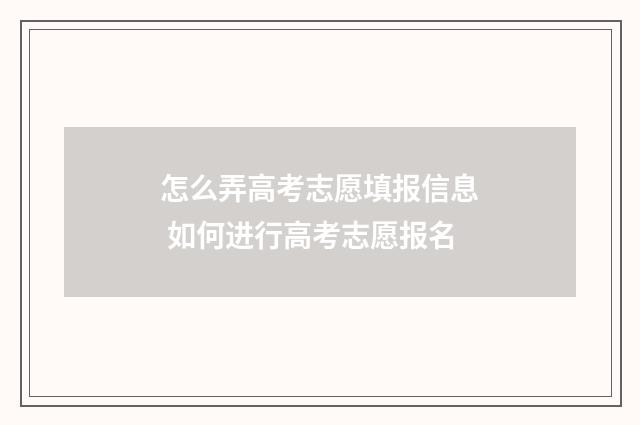 怎么弄高考志愿填报信息 如何进行高考志愿报名