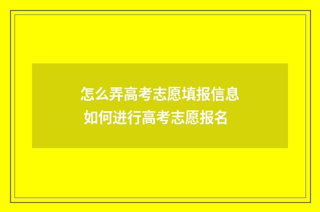 怎么弄高考志愿填报信息 如何进行高考志愿报名