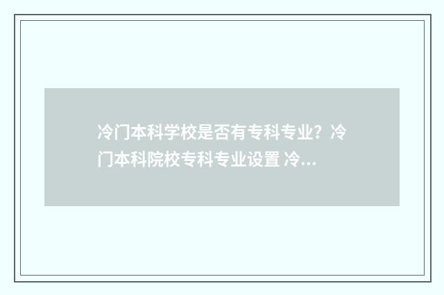 冷门本科学校是否有专科专业？冷门本科院校专科专业设置 冷门的本科
