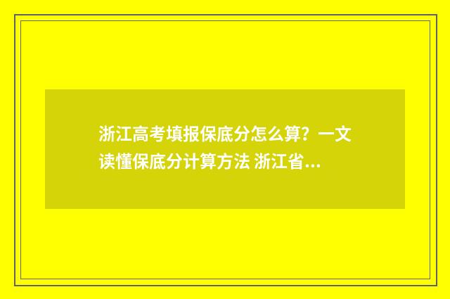 浙江高考填报保底分怎么算？一文读懂保底分计算方法 浙江省高考保障机制