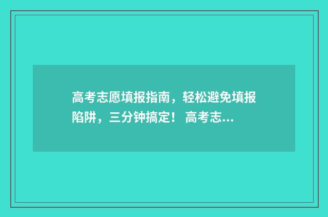 高考志愿填报指南，轻松避免填报陷阱，三分钟搞定！ 高考志愿填报指南书哪里买