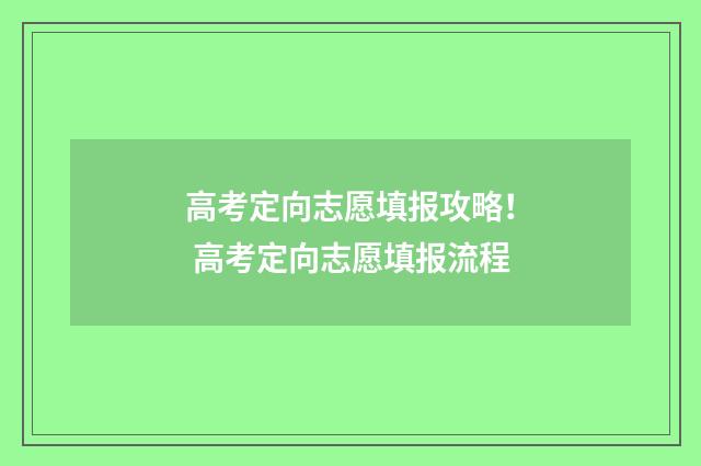 高考定向志愿填报攻略！ 高考定向志愿填报流程