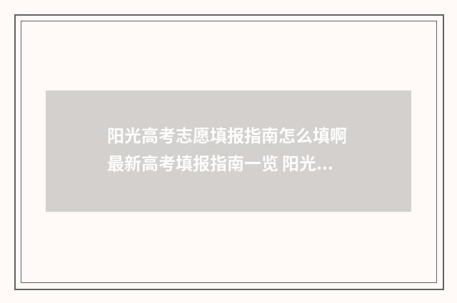 阳光高考志愿填报指南怎么填啊 最新高考填报指南一览 阳光高考