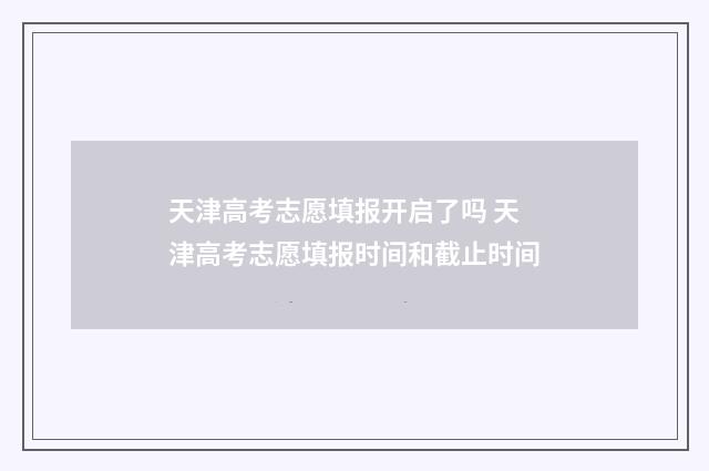 天津高考志愿填报开启了吗 天津高考志愿填报时间和截止时间