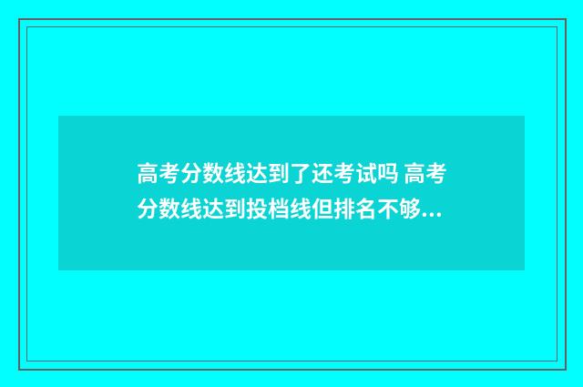 高考分数线达到了还考试吗 高考分数线达到投档线但排名不够怎么办