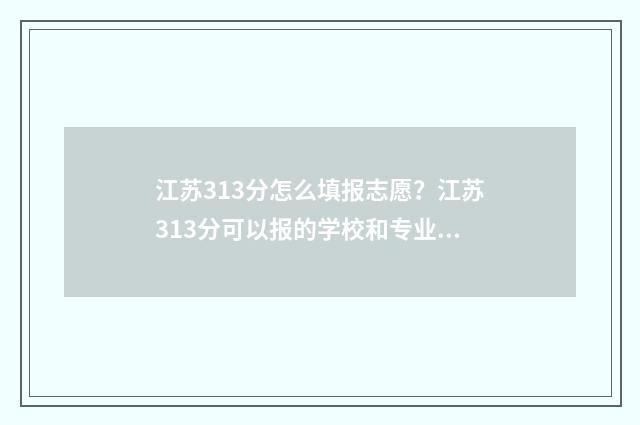 江苏313分怎么填报志愿？江苏313分可以报的学校和专业 江苏的363分相当于多少分
