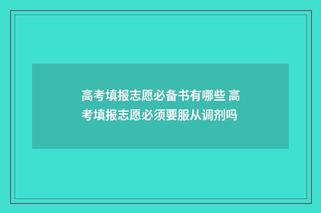 高考填报志愿必备书有哪些 高考填报志愿必须要服从调剂吗