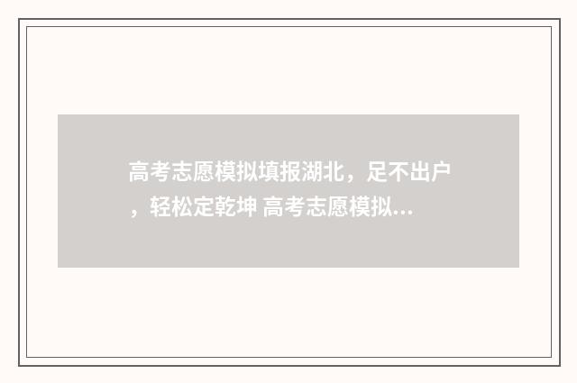 高考志愿模拟填报湖北，足不出户，轻松定乾坤 高考志愿模拟填报服务平台