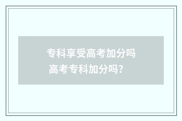 专科享受高考加分吗 高考专科加分吗?