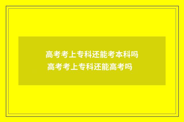 高考考上专科还能考本科吗 高考考上专科还能高考吗