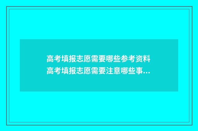 高考填报志愿需要哪些参考资料 高考填报志愿需要注意哪些事项
