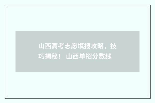 山西高考志愿填报攻略，技巧揭秘！ 山西单招分数线