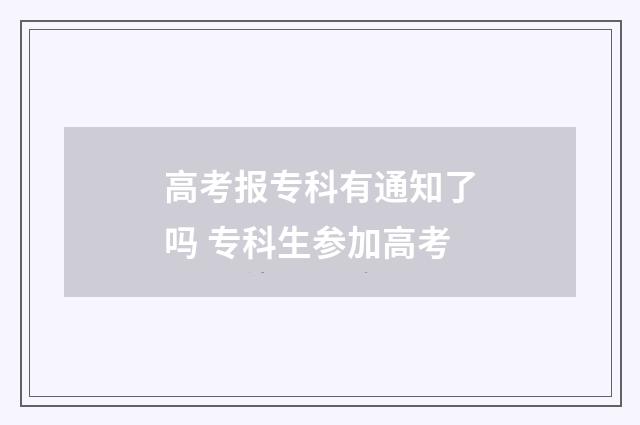 高考报专科有通知了吗 专科生参加高考