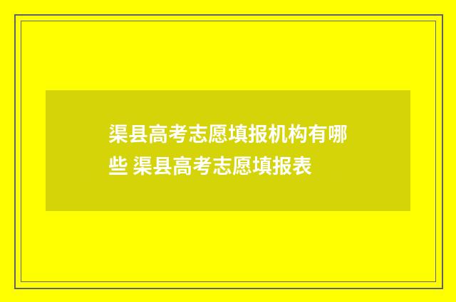 渠县高考志愿填报机构有哪些 渠县高考志愿填报表