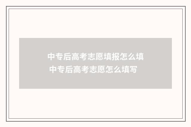 中专后高考志愿填报怎么填 中专后高考志愿怎么填写