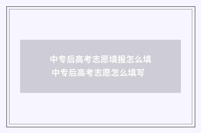 中专后高考志愿填报怎么填 中专后高考志愿怎么填写