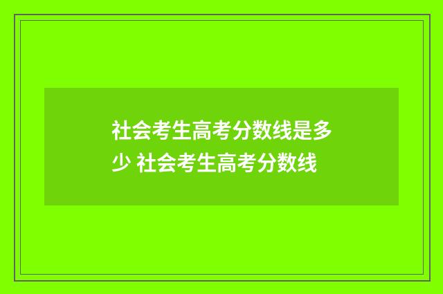 社会考生高考分数线是多少 社会考生高考分数线
