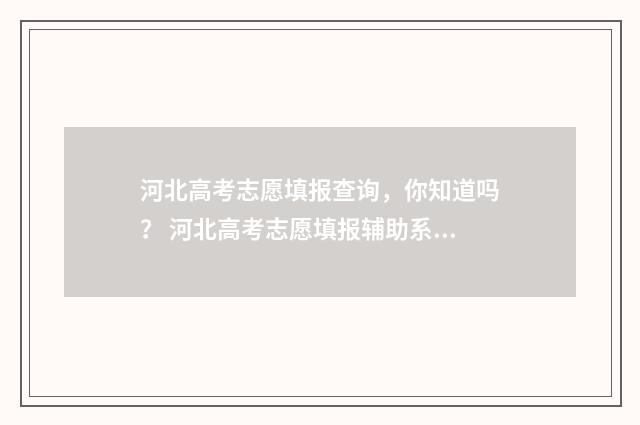 河北高考志愿填报查询，你知道吗？ 河北高考志愿填报辅助系统