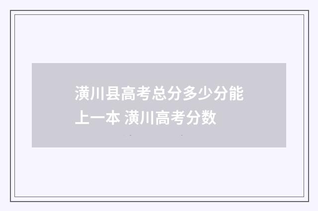 潢川县高考总分多少分能上一本 潢川高考分数