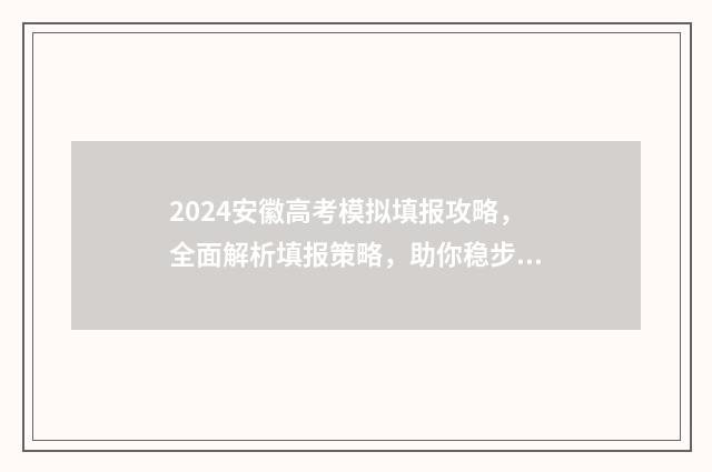 2024安徽高考模拟填报攻略，全面解析填报策略，助你稳步冲刺高分！ 2024安徽高考模拟志愿填报表下载
