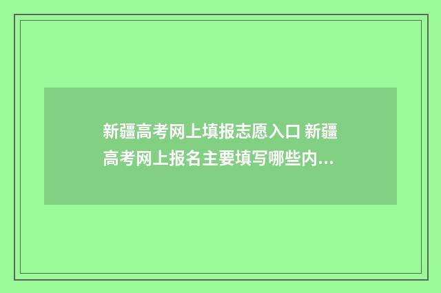 新疆高考网上填报志愿入口 新疆高考网上报名主要填写哪些内容