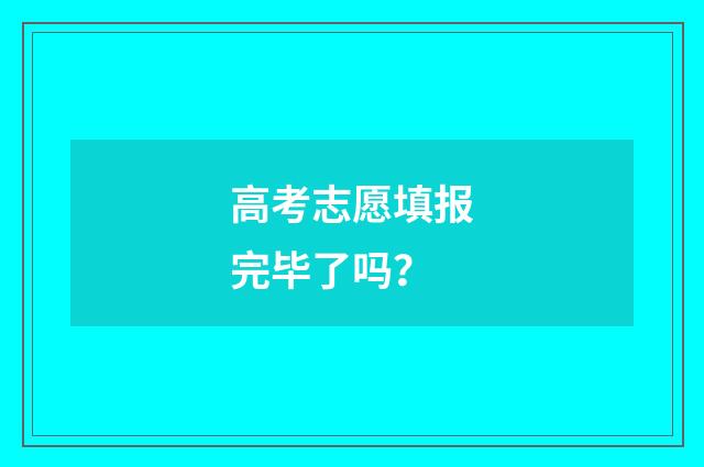 高考志愿填报完毕了吗？