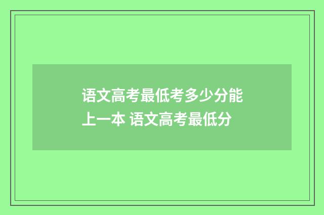 语文高考最低考多少分能上一本 语文高考最低分