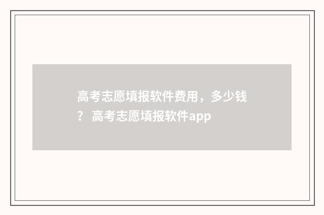 高考志愿填报软件费用，多少钱？ 高考志愿填报软件app