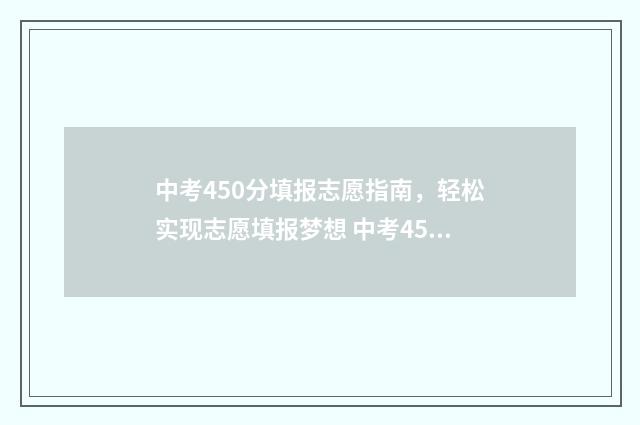 中考450分填报志愿指南，轻松实现志愿填报梦想 中考450分相当于高考多少分