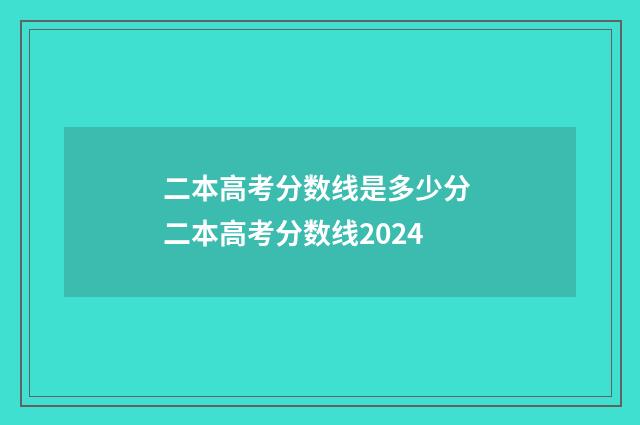 二本高考分数线是多少分 二本高考分数线2024