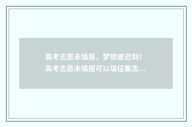 高考志愿未填报，梦想被迟到！ 高考志愿未填报可以填征集志愿吗
