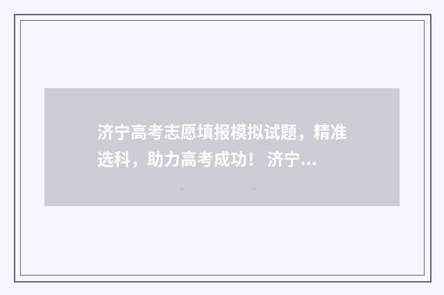 济宁高考志愿填报模拟试题，精准选科，助力高考成功！ 济宁高考志愿填报密码忘了怎么办