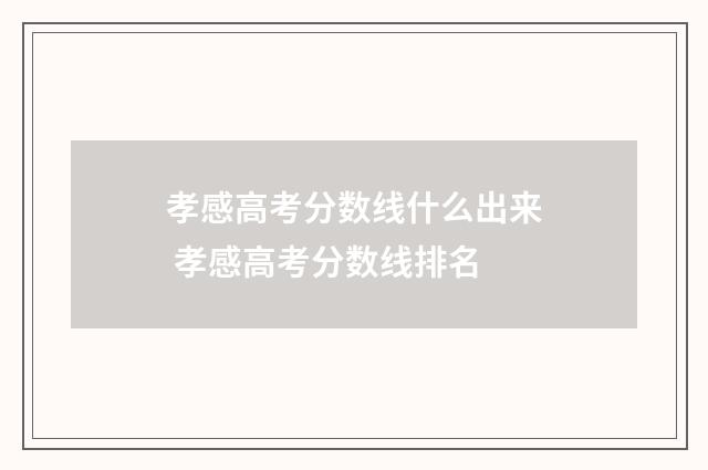 孝感高考分数线什么出来 孝感高考分数线排名