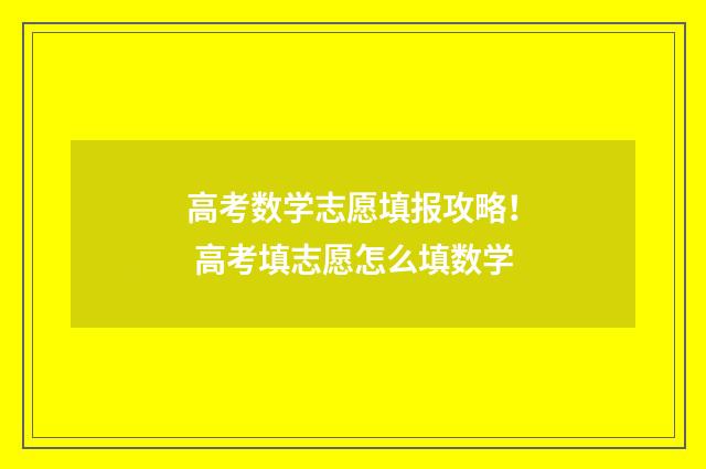 高考数学志愿填报攻略！ 高考填志愿怎么填数学