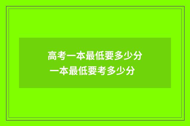 高考一本最低要多少分 一本最低要考多少分
