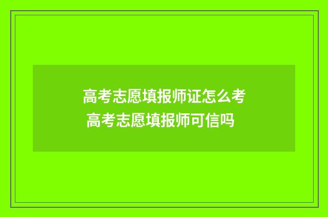 高考志愿填报师证怎么考 高考志愿填报师可信吗