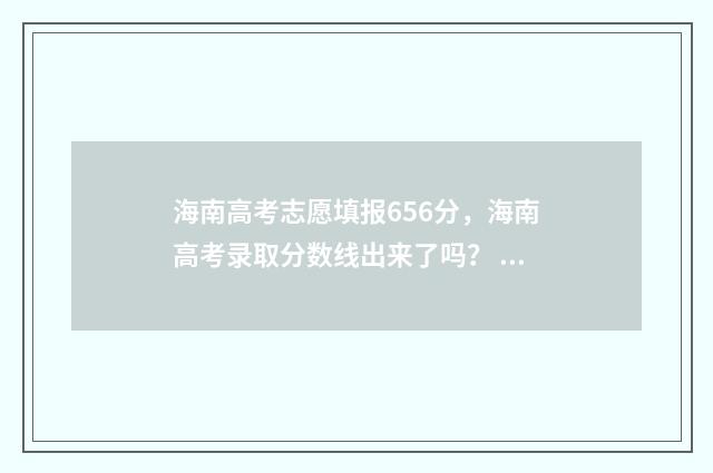 海南高考志愿填报656分，海南高考录取分数线出来了吗？ 海南高考志愿填报系统登录入口http