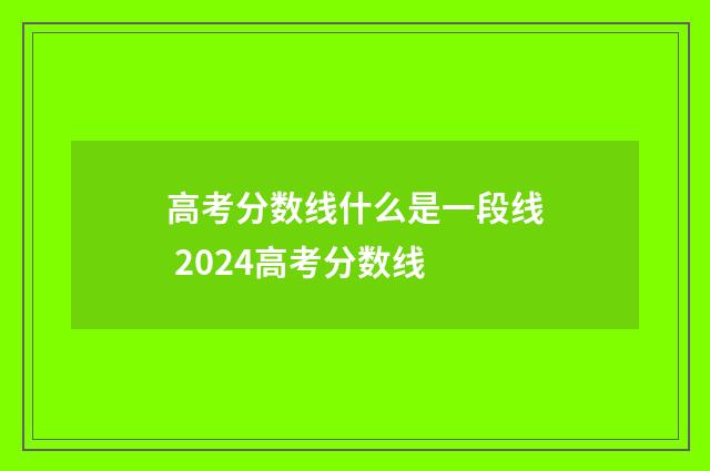 高考分数线什么是一段线 2024高考分数线