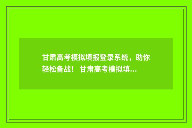 甘肃高考模拟填报登录系统，助你轻松备战！ 甘肃高考模拟填报
