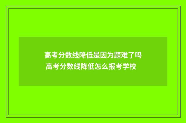 高考分数线降低是因为题难了吗 高考分数线降低怎么报考学校